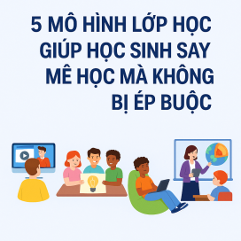 5 mô hình lớp học giúp học sinh say mê học mà không bị ép buộc