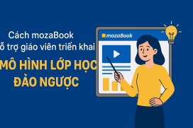 Cách mozaBook hỗ trợ giáo viên triển khai mô hình lớp học đảo ngược
