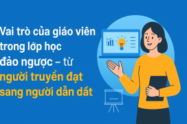 Vai trò của giáo viên trong lớp học đảo ngược – từ người truyền đạt sang người dẫn dắt