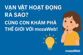 VẠN VẬT HOẠT ĐỘNG RA SAO? – CÙNG CON KHÁM PHÁ THẾ GIỚI VỚI mozaWeb!