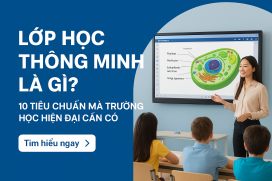 Lớp học thông minh là gì? 10 tiêu chuẩn mà trường học hiện đại cần có.